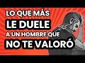 Esto es lo que MÁS LE DUELE a un HOMBRE que NO TE VALORÓ