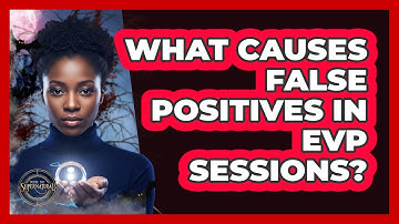 What Causes False Positives In EVP Sessions?