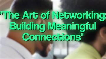 The Art of Networking: Building Meaningful Connections