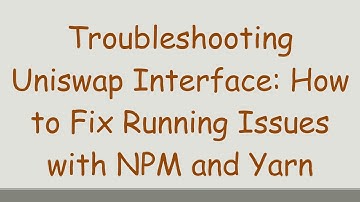 Troubleshooting Uniswap Interface: How to Fix Running Issues with NPM and Yarn