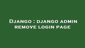 Django : django admin remove login page