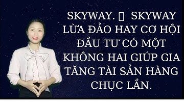 SKYWAY LỪA ĐẢO HAY CƠ HỘI ĐẦU TƯ CÓ MỘT KHÔNG HAI GIÚP GIA TĂNG TÀI SẢN HÀNG CHỤC LẦN