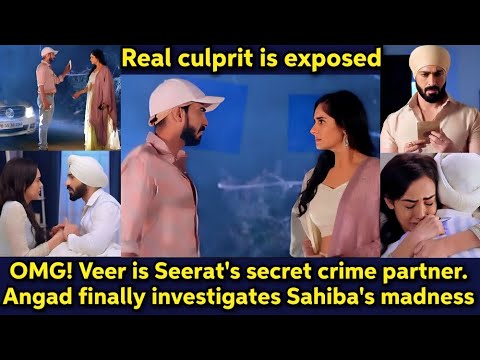 OMG! Veer is Seerat's secret partner in crime. Exposed! Angad investigates Sahiba's madness