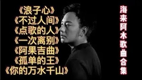 海来阿木经典歌曲合集《浪子心》《不过人间》《你的万水千山》等