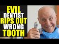 Evil Dentist RIPS OUT Wrong Tooth!!!!
