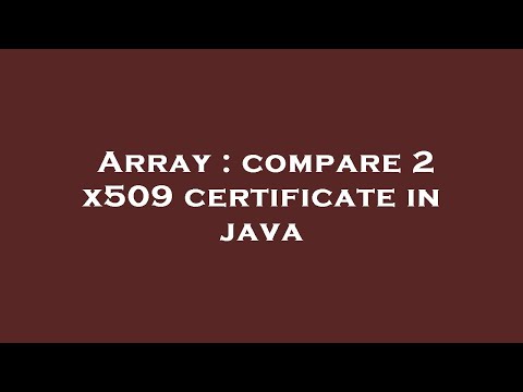 Array : compare 2 x509 certificate in java