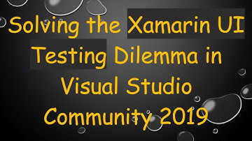 Solving the Xamarin UI Testing Dilemma in Visual Studio Community 2019