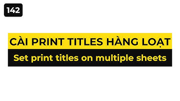 Cài đặt Print Titles hàng loạt cho nhiều Sheet trong Excel/ Set print titles on multiple sheets