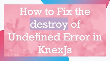 How to Fix the destroy of Undefined Error in KnexJs