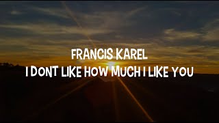 Francis Karel - I Dont Like How Much I Like You