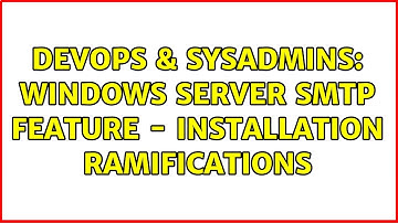 DevOps & SysAdmins: Windows Server SMTP Feature - Installation Ramifications (3 Solutions!!)