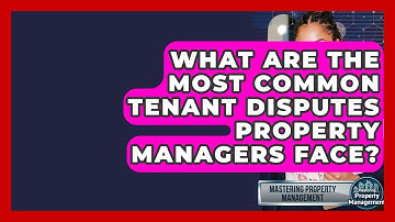 What Are The Most Common Tenant Disputes Property Managers Face? - Mastering Property Management