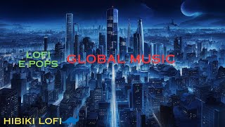 LOFI E-POPS [Global Music](グローバル・ミュージック) [music making you feel good]  Chillax BGM for Relaxing