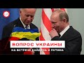 На встрече Байдена и Путина будет подниматься украинский вопрос. Алексей Якубин