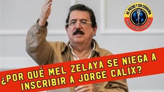 ¿POR QUÉ MEL ZELAYA SE NIEGA A INSCRIBIR A JORGE CÁLIX?