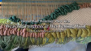 The Making of a Wall Weaving: Weaving Progress & Wet Felting Wool | Floral Wall Weaving Part Two