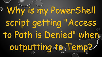Why is my PowerShell script getting "Access to Path is Denied" when outputting to Temp?