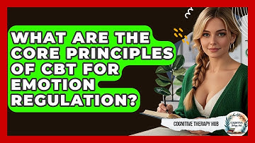 What Are The Core Principles Of CBT For Emotion Regulation? - Cognitive Therapy Hub