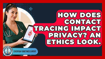 How Does Contact Tracing Impact Privacy? An Ethics Look. - Everyday Bioethics Expert