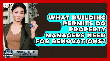 What Building Permits Do Property Managers Need For Renovations? - Mastering Property Management