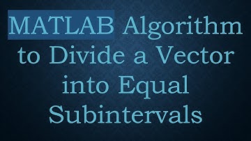 MATLAB Algorithm to Divide a Vector into Equal Subintervals