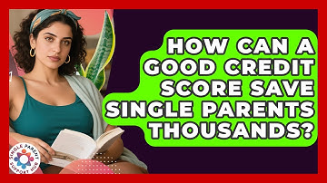 How Can A Good Credit Score Save Single Parents Thousands? - Single Parent Support Hub