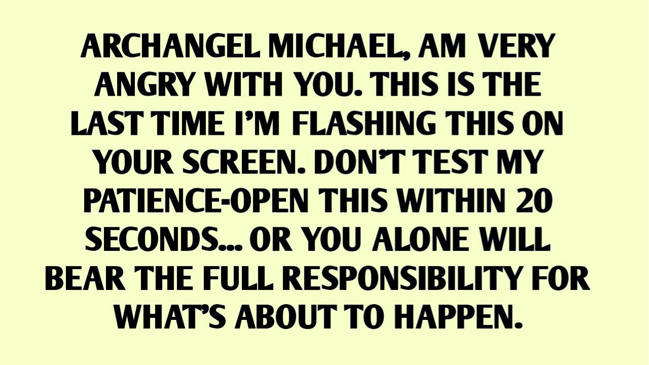 ARCHANGEL MICHAEL, AM VERY ANGRY WITH YOU  THIS IS THE LAST TIME I'M FLASHING