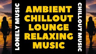 Ambient Chillout Lounge Relaxing Music, Lonely Music, Essential Relax, Chillout Music