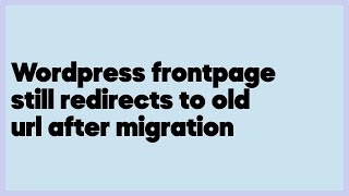 Wordpress frontpage still redirects to old url after migration  (1 answer)