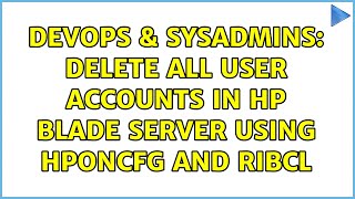 DevOps & SysAdmins: Delete all user accounts in HP blade server using hponcfg and RIBCL Net Worth