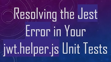 Resolving the Jest Error in Your jwt.helper.js Unit Tests