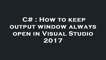 C# : How to keep output window always open in Visual Studio 2017