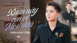 XUÂN NÀY CON VỀ MẸ Ở ĐÂU - TRẦN ANH TIẾN