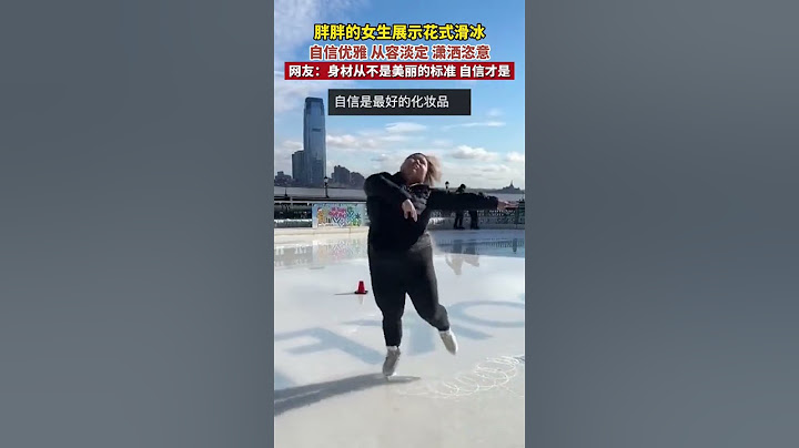 胖胖的女生展示花式滑冰，自信优雅。网友：身材从不是美丽的标准 自信才是（来源：竞舟新闻）