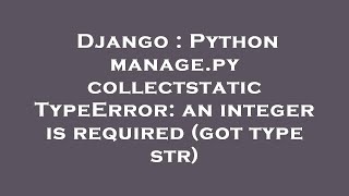 Django : Python manage.py collectstatic TypeError: an integer is required (got type str)