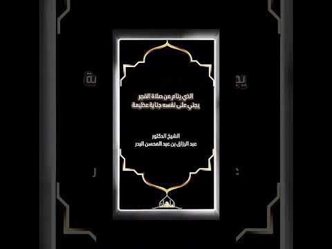 الذي ينام عن صلاة الفجر يجني على نفسه جناية عظيمة . الشيخ الدكتور عبد الرزاق بن عبد المحسن البدر .