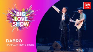 DABRO - НА ЧАСАХ НОЛЬ-НОЛЬ [Big Love Show 2021]