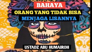 BAHAYA ORANG YANG TIDAK BISA MENJAGA LISANNYA ( Ustadz Abu Humairoh)