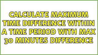 Famous Calculate Maximum Time Difference Within a Time Period with Max 30 Minutes Difference Net Worth