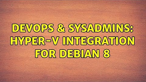 DevOps & SysAdmins: Hyper-V Integration for Debian 8