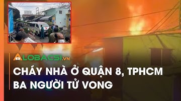 Cháy nhà ở Quận 8, TPHCM Ba người tử vong | Video Alobacsi