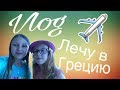 VLOG: ЛЕЧУ В ГРЕЦИЮ / АЭРОПОРТ / САМОЛЁТ / ОТЕЛЬ .