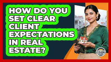 How Do You Set Clear Client Expectations In Real Estate? - Real Estate Closers Guide