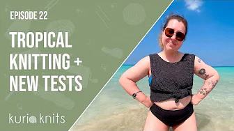 tropical knitting in cuba and three new tests! | kuriaknits podcast episode 22