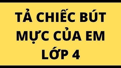 TẢ CHIẾC BÚT MỰC CỦA EM LỚP 4