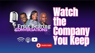 Fruit Bearing Conversations &quot;Watch the Company You Keep&quot; Podcast