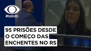 Violência: 95 pessoas já foram presas desde o começo das enchentes no RS