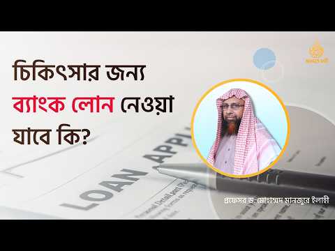 চিকিৎসার জন্য ব্যাংক লোন নেওয়া যাবে কি? ।। Prof. Dr. Mohammad Monzur-E-Elahi
