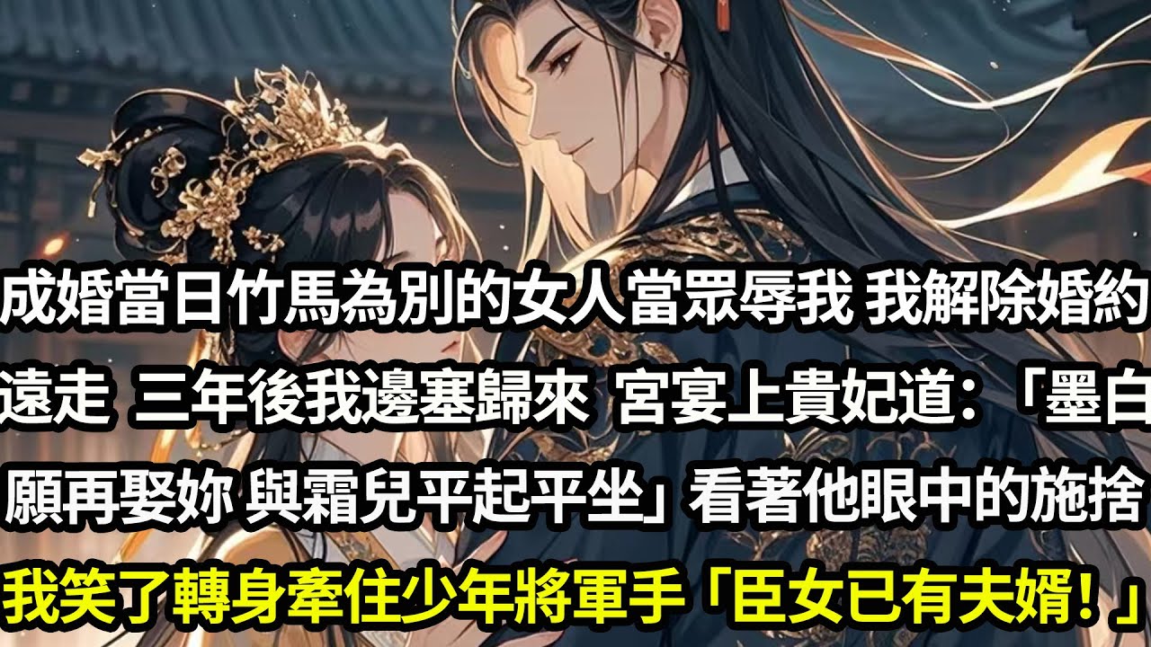 成婚當日竹馬為了別的女人辱我我解除婚約遠走，三年後我邊塞歸來，宮宴上貴妃道：「墨白願再娶妳，讓妳與霜兒平起平坐」看著竹馬眼中d 施捨我笑轉身牽住身後少年將軍手：「謝貴妃，只臣女已有夫婿！」#愛情#完結
