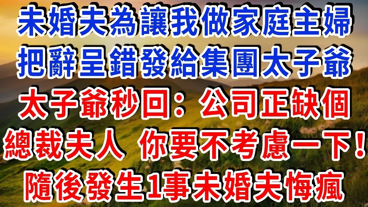 未婚夫為讓我做家庭主婦，把辭呈錯發給集團太子爺，太子爺秒回「批准」還補了一句：公司正缺個總裁夫人，你要不考慮一下！隨後發生1事未婚夫悔瘋#雅婷講故事#為人處世#生活經驗#情感故事#晚年哲理